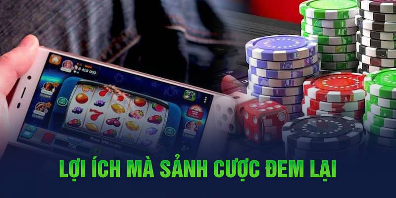 Lợi ích mà sảnh cược đem lại